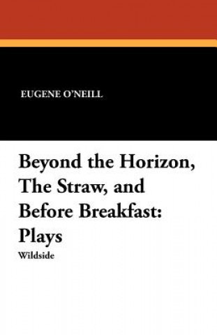 Knjiga Beyond the Horizon, the Straw, and Before Breakfast Eugene O'Neill