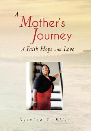 Könyv Mother's Journey of Faith Hope and Love Sylvina V Ellis