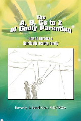 Livre A, B, Cs to Z of Godly Parenting Beverly J Phd Bond-Cox