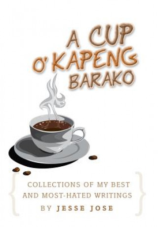 Kniha Collections of My Best and Most-Hated, ''a Cup O' Kapeng Barako'' Writings Jesse Jose