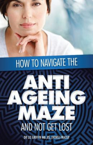 Книга How to Navigate the Anti -Ageing Maze And Not Get Lost Dr Liz Griffin