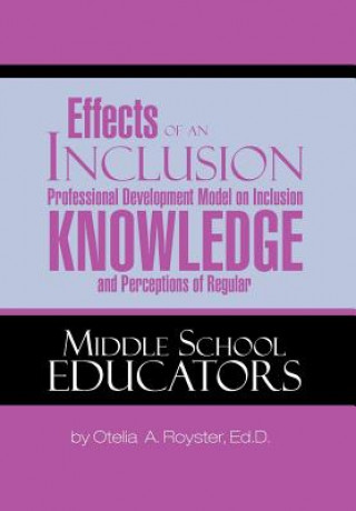 Книга Effects of an Inclusion Professional Development Model on Inclusion Knowledge and Perceptions of Regular Middle School Educators Dr Otelia A Royster