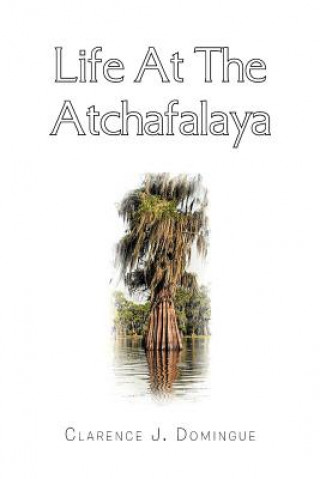 Kniha Life at the Atchafalaya Clarence J Domingue