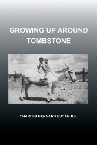 Книга Growing Up Around Tombstone Charles Bernard Escapule