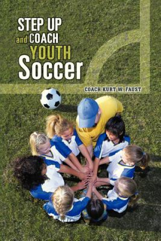 Könyv Step Up and Coach Youth Soccer Coach Kurt W Faust