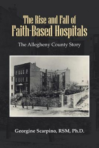 Kniha Rise and Fall of Faith-Based Hospitals Georgine Scarpino Rsm Ph D