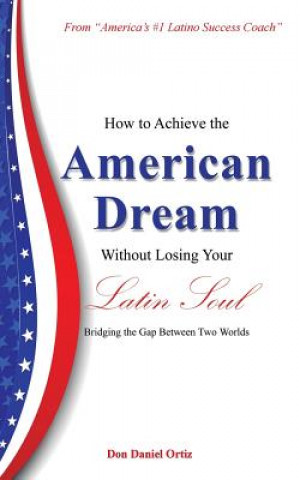 Kniha How To Achieve the "American Dream" - Without Losing Your Latin Soul! Don Daniel Ortiz