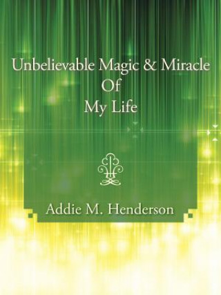 Kniha Unbelievable Magic and Miracle Of My Life Addie M Henderson