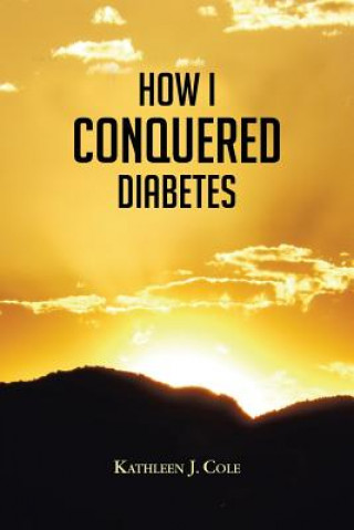 Könyv How I Conquered Diabetes Kathleen J Cole