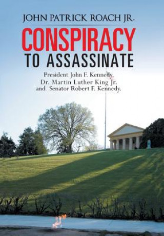 Buch CONSPIRACY to Assassinate President John F. Kennedy, Dr. Martin Luther King Jr. and Senator Robert F. Kennedy. John Patrick Roach Jr