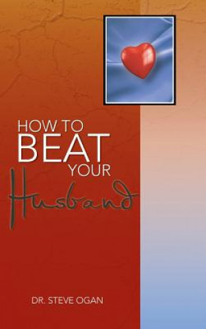 Kniha How to Beat Your Husband Dr Steve Ogan
