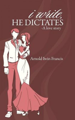 Buch I Write, He Dictates-A Love Story Arnold Iwin Francis