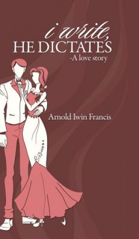 Carte I Write, He Dictates-A Love Story Arnold Iwin Francis
