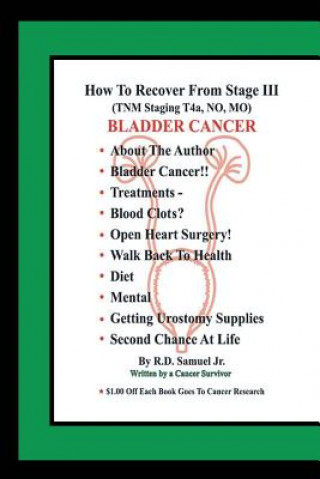 Knjiga How to Recover from Stage III (Tnm Staging T4a, No, Mo) Bladder Cancer Jr R D Samuel