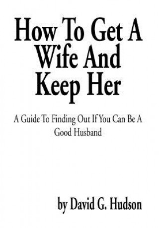 Kniha How To Get A Wife And Keep Her David G Hudson