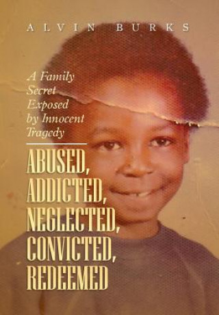 Carte Abused, Addicted, Neglected, Convicted, Redeemed Alvin Burks