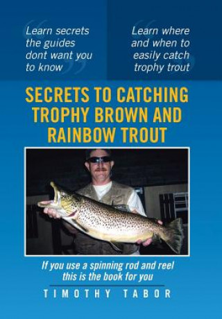 Könyv Secrets to Catching Trophy Brown and Rainbow Trout Timothy Tabor