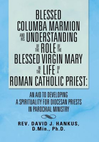 Kniha Blessed Columba Marmion and His Understanding of the Role of the Blessed Virgin Mary in the Life of a Roman Catholic Priest David Hankus