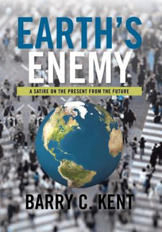 Könyv Earth's Enemy a Satire on the Present from the Future Barry C Kent