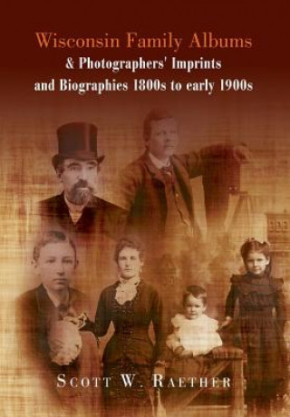 Kniha Wisconsin Family Albums & Photographers' Imprints and Biographies 1800s to Early 1900s Scott W Raether