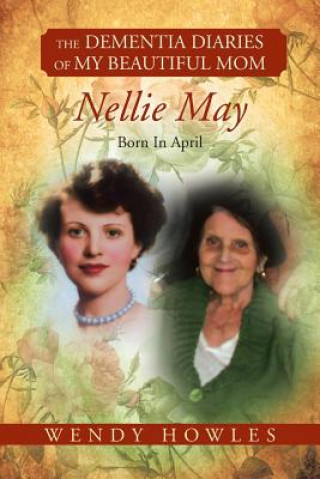 Carte Dementia Diaries of My Beautiful Mom, Nellie May, Born in April Wendy Howles