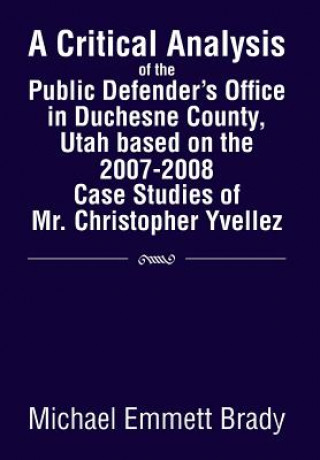 Knjiga Critical Analysis of the Public Defender's Office in Duchesne County, Utah Based on the 2007-2008 Case Studies of Mr. Christopher Yvellez Michael Emmett Brady