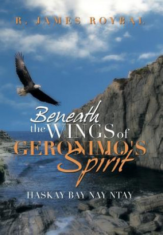 Kniha Beneath the Wings of Geronimo's Spirit R James Roybal