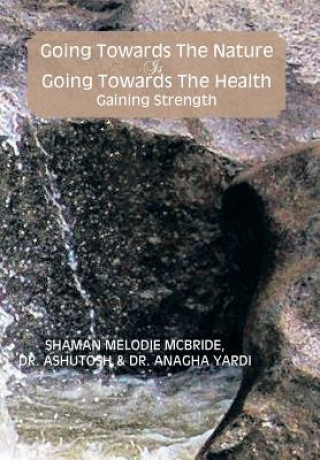Kniha Going Towards the Nature Is Going Towards the Health; Gaining Strength Dr Ashutosh Shaman Melodie McBride