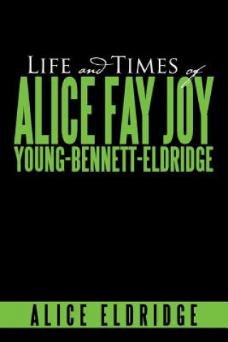 Könyv Life and Times of Alice Fay Joy Young-Bennett-Eldridge Alice Eldridge