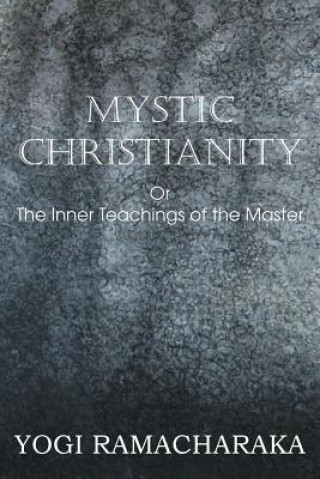 Carte Mystic Christianity, or the Inner Teachings of the Master Yogi Ramacharaka