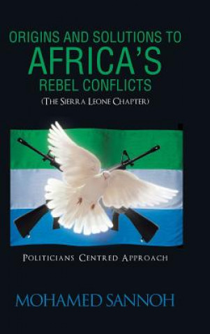 Könyv Origins and Solutions to Africa's Rebel Conflicts (the Seirra Leone Chapter) Mohamed Sannoh