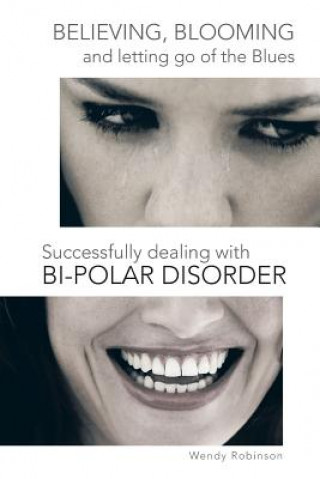 Carte Believing, Blooming and letting go of the Blues Successfully dealing with Bi-polar Disorder Wendy Robinson