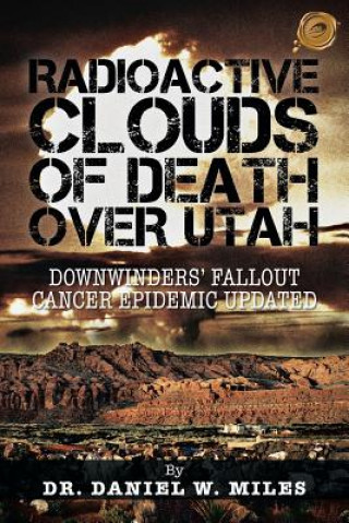 Kniha Radioactive Clouds of Death Over Utah Dr. Daniel W. Miles