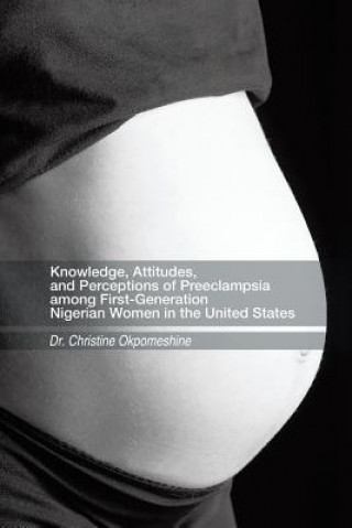 Knjiga Knowledge, Attitudes, and Perceptions of Preeclampsia among First-Generation Nigerian Women in the United States Dr. Christine Okpomeshine