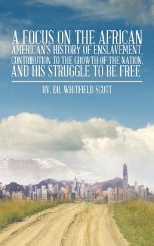 Könyv Focus on the African American's History of Enslavement, Contribution to the Growth of the Nation, and His Struggle to Be Free Rv Dr Whitfield Scott