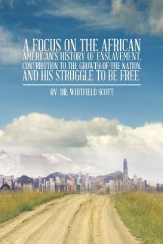 Kniha Focus on the African American's History of Enslavement, Contribution to the Growth of the Nation, and His Struggle to Be Free Rv Dr Whitfield Scott