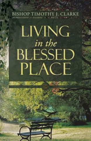 Βιβλίο Living in the Blessed Place Bishop Timothy J Clarke