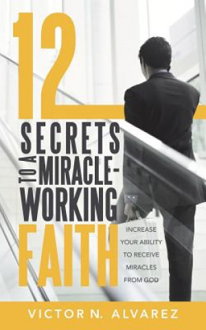 Könyv 12 Secrets to a Miracle-Working Faith Victor N Alvarez