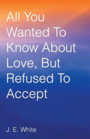 Knjiga All You Wanted to Know about Love, But Refused to Accept J E White