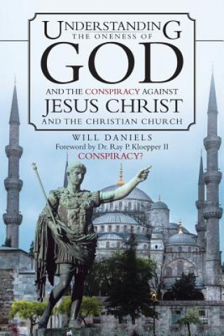 Книга Understanding the Oneness of God and the Conspiracy Against Jesus Christ and the Christian Church Will Daniels