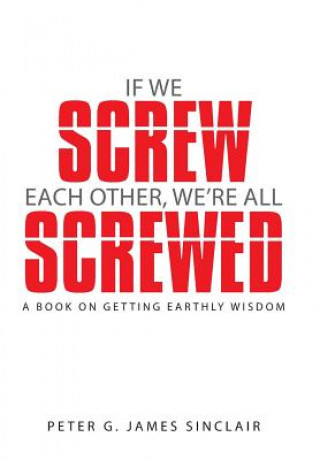 Carte If We Screw Each Other, We're All Screwed Peter G James Sinclair