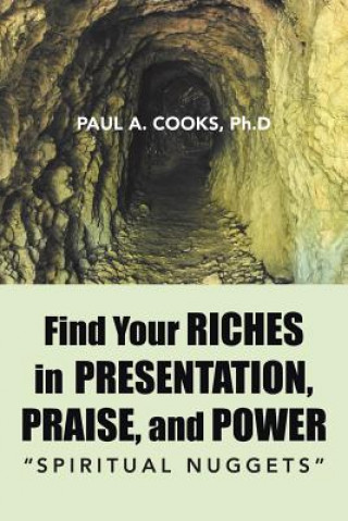 Carte Find Your Riches in Presentation, Praise, and Power Ph D Paul a Cooks