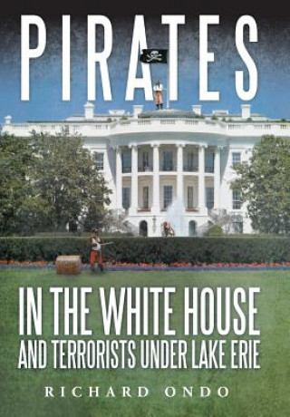 Livre Pirates in the White House and Terrorists Under Lake Erie Richard Ondo