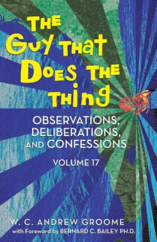 Carte Guy That Does the Thing - Observations, Deliberations, and Confessions Volume 17 W C Andrew Groome