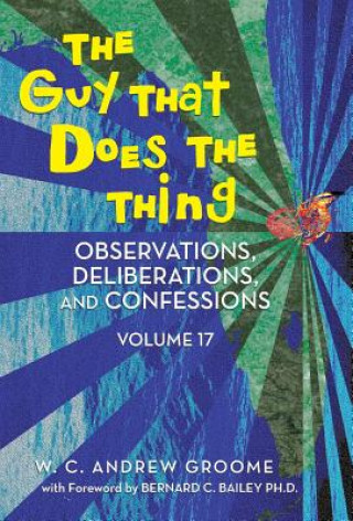 Könyv Guy That Does the Thing - Observations, Deliberations, and Confessions Volume 17 W C Andrew Groome