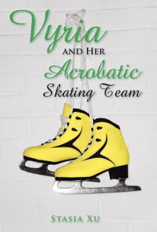 Könyv Vyria and Her Acrobatic Skating Team Stasia Xu