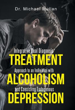 Książka Integrative Dual Diagnosis Treatment Approach to an Individual with Alcoholism and Coexisting Endogenous Depression Dr Michael Mullan