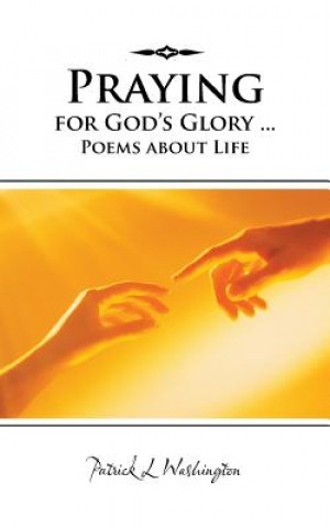 Carte Praying for God's Glory ... Poems about Life Patrick L Washington