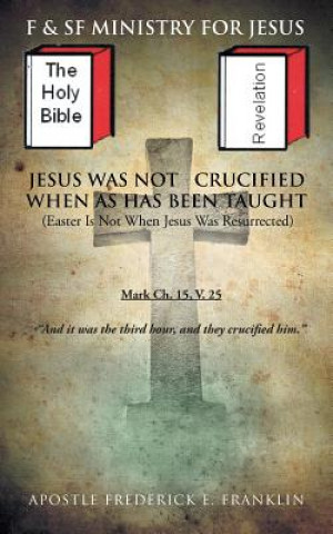 Könyv Jesus Was Not Crucified When as has Been Taught Apostle Frederick E Franklin