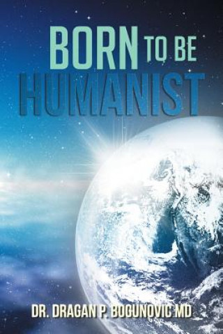 Könyv Born to be Humanist Dr Dragan P Bogunovic MD